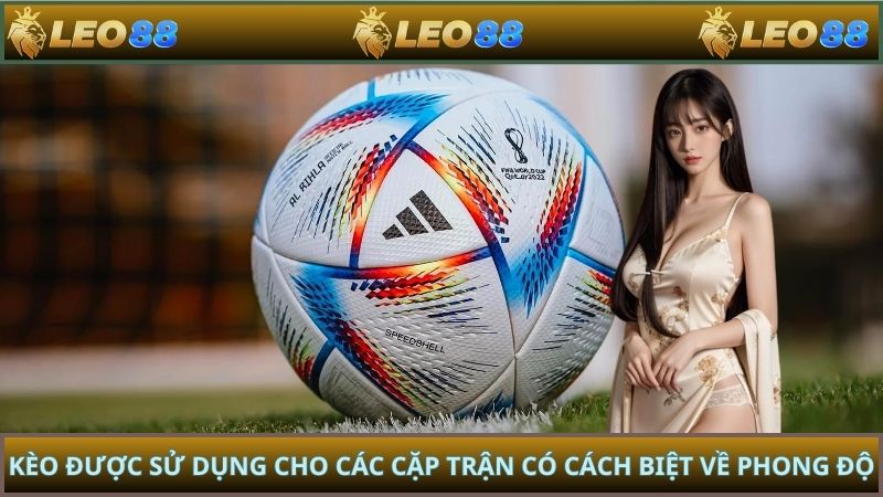 Kèo được sử dụng cho các cặp trận có cách biệt về phong độ