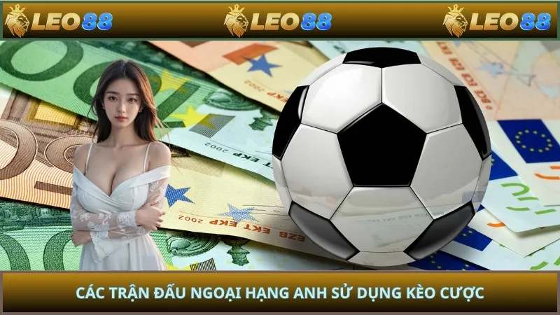 Các trận đấu Ngoại Hạng Anh sử dụng kèo cược