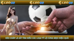 Kèo Chấp Là Gì? Tìm Hiểu Các Loại Tỷ Lệ Cùng Mẹo Hiệu Quả