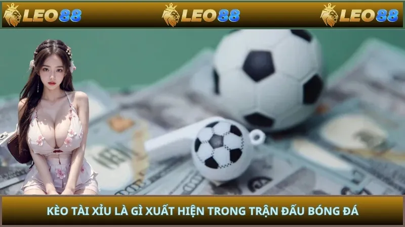 Kèo tài xỉu là gì xuất hiện trong trận đấu bóng đá